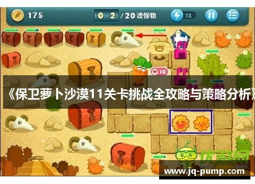 《保卫萝卜沙漠11关卡挑战全攻略与策略分析》